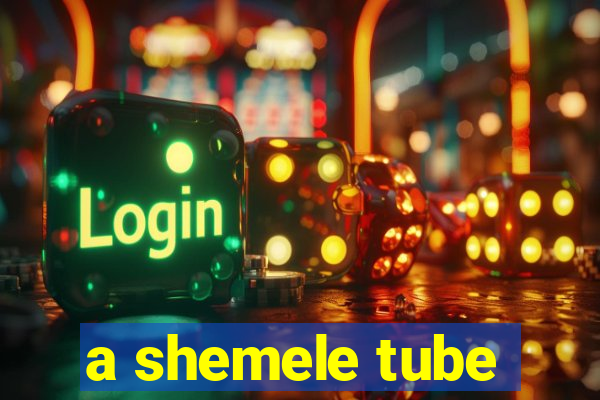 a shemele tube